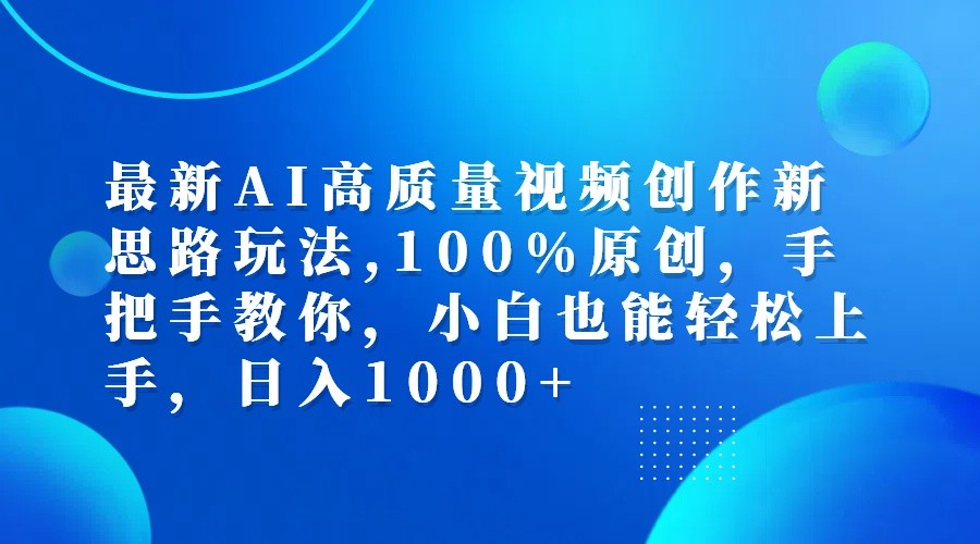 最新AI高质量视频创作新思路玩法,100%原创,手把手教你,小白也能轻松上手,日入1000+-研习库