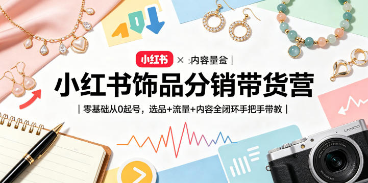 小红书饰品分销带货营|零基础从0起号,选品+流量+内容全闭环手把手带教-研习库