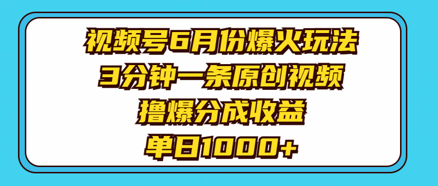 (11298期)视频号6月份爆火玩法,3分钟一条原创视频,撸爆分成收益,单日1000+-研习库