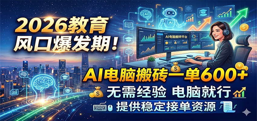 2026教育风口爆发期！AI电脑搬砖一单600+，无需经验电脑就行，提供稳定接单资源-研习库