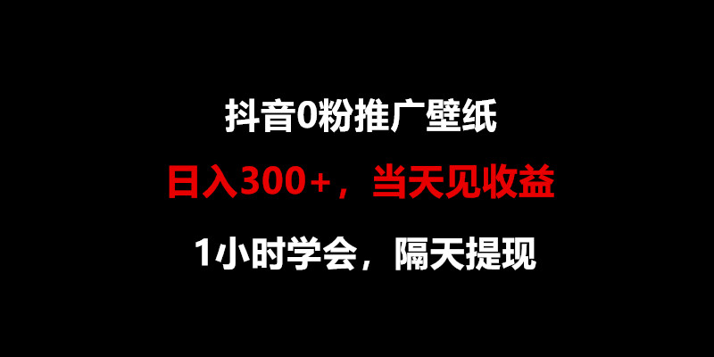 日入300+，抖音0粉推广壁纸，1小时学会，当天见收益，隔天提现-研习库