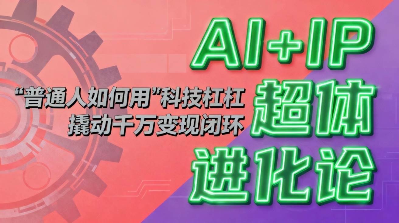 (16703期)AI+IP超体进化论:普通人如何用“科技杠杆”撬动千万变现闭环?-研习库