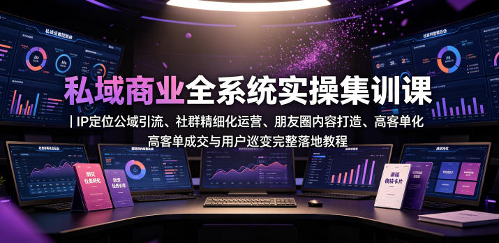 私域商业全系统实操课|IP定位公域引流、社群精细化运营、朋友圈内容打造、高客单成交与用户裂变完整落地教程-研习库