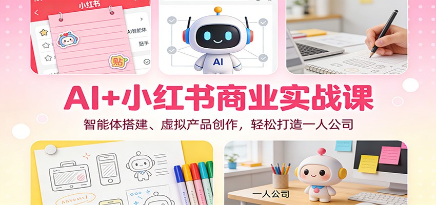AI+小红书商业实战课：智能体搭建、虚拟产品创作，轻松打造一人公司-研习库