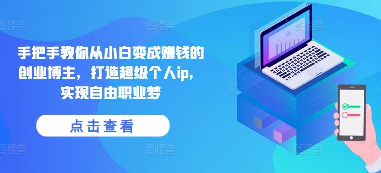 手把手教你从小白变成赚钱的创业博主，打造超级个人ip，实现自由职业梦-研习库