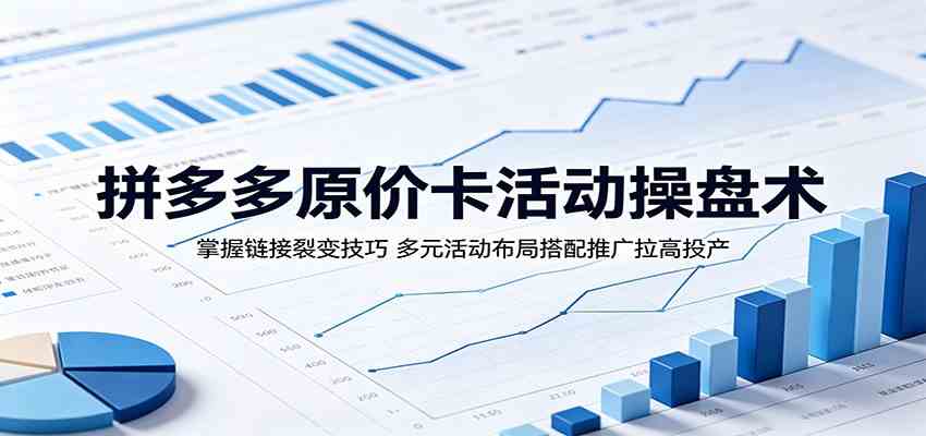 拼多多原价卡活动操盘术：掌握链接裂变技巧，多元活动布局搭配推广拉高投产