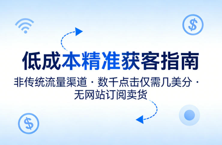 低成本精准获客指南，用非传统流量渠道，实现数千点击仅需几美分，不用网站也能搞订阅卖货-研习库