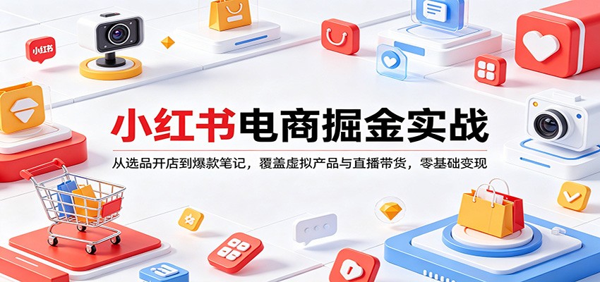 小红书电商掘金实战：从选品开店到爆款笔记，覆盖虚拟产品与直播带货，零基础变现-研习库
