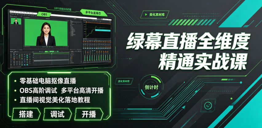 绿幕直播全维度精通实战课|零基础电脑抠像直播、OBS高阶调试、多平台高清开播、直播间视觉美化落地教程-研习库