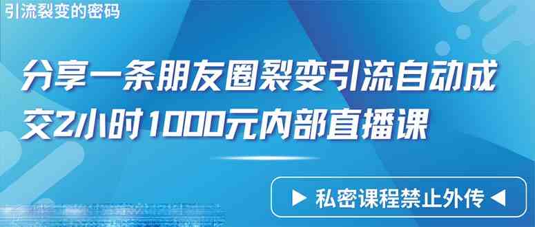 (9850期)仅靠分享一条朋友圈裂变引流自动成交2小时1000内部直播课程-研习库