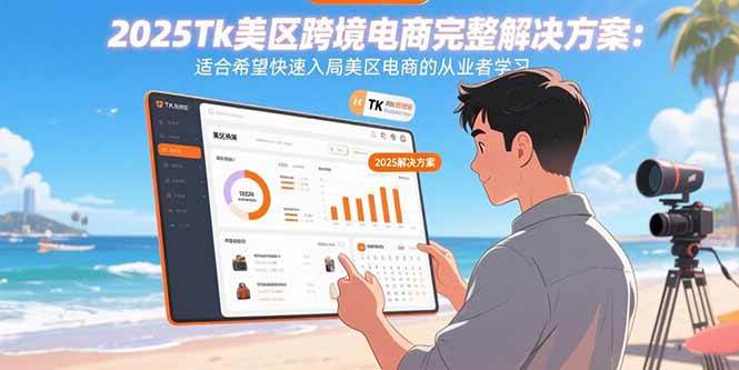 (15807期)2025Tk美区跨境电商完整解决方案:适合希望快速入局美区电商的从业者学习-研习库