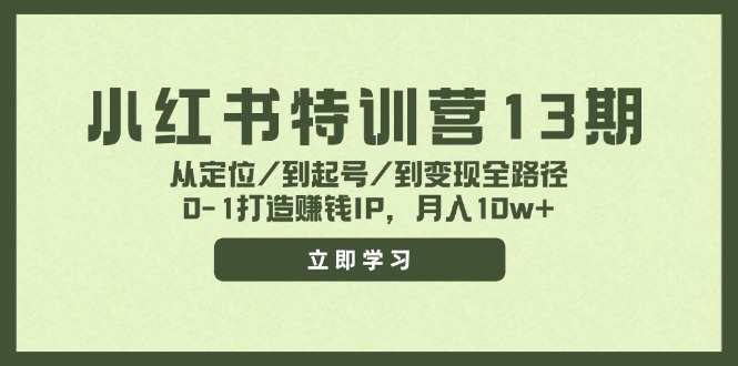 (11963期)小红书特训营13期,从定位/到起号/到变现全路径,0-1打造赚钱IP,月入10w+-研习库