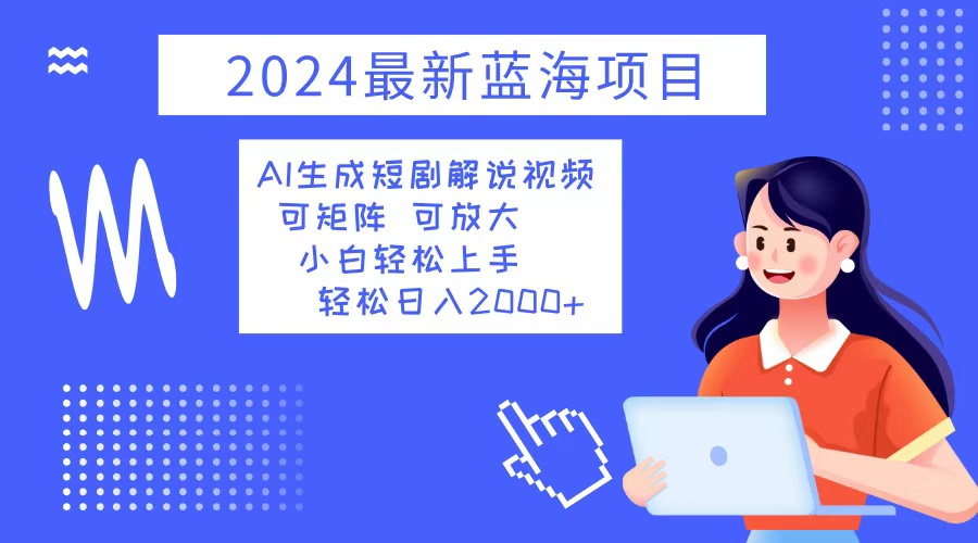 （12906期）2024最新蓝海项目 AI生成短剧解说视频 小白轻松上手 日入2000+-研习库