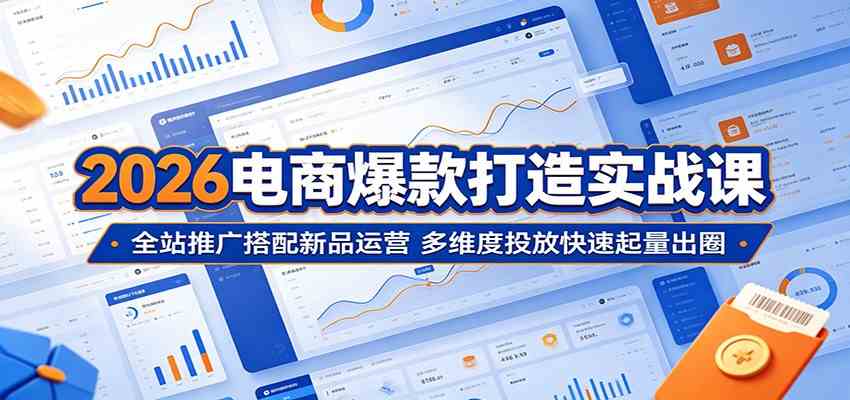 2026电商爆款打造实战课:全站推广搭配新品运营,多维度投放快速起量出圈-研习库