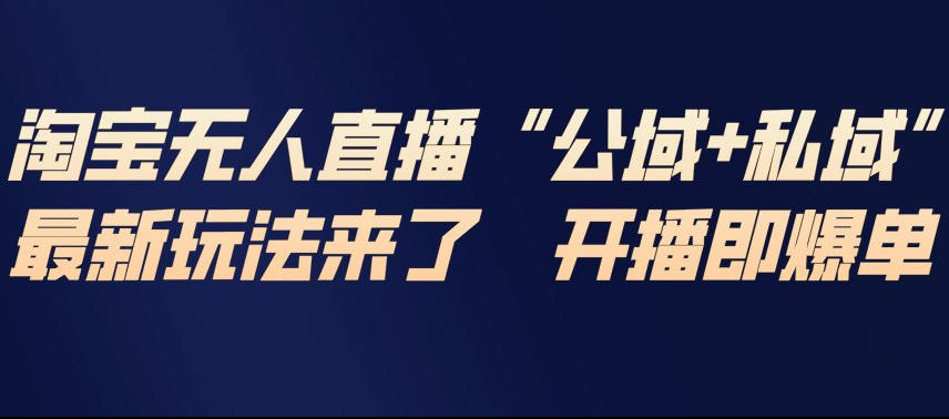 淘宝无人直播完整教程，公试+私域，最新玩法来了，开播即爆单-研习库