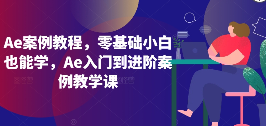Ae案例教程，零基础小白也能学，Ae入门到进阶案例教学课-研习库