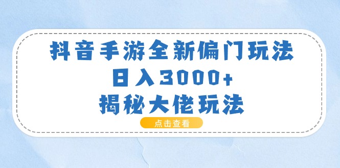 （11075期）抖音手游全新偏门玩法，日入3000+，揭秘大佬玩法-研习库