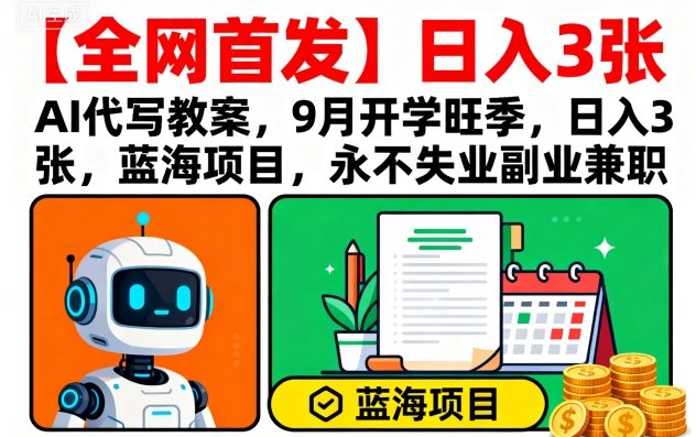 【全网首发】AI代写教案，9月开学旺季，日入3张，蓝海项目，永不失业副业兼职-研习库