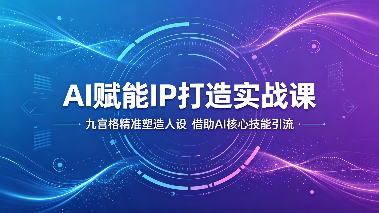 AI赋能IP打造实战课：九宫格精准塑造人设，借助AI核心技能引流-研习库