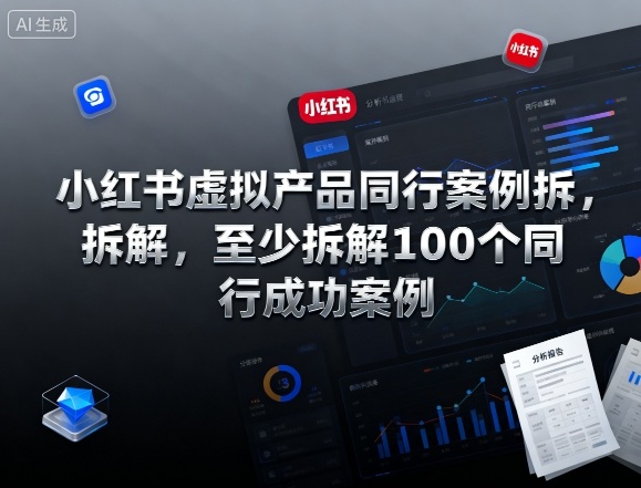 小红书虚拟产品同行案例拆解,至少拆解100个同行成功案例(完结)-研习库