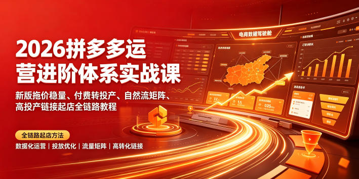 2026拼多多运营进阶体系实战课|新版拖价稳量、付费转投产、自然流矩阵、高投产链接起店全链路教程-研习库