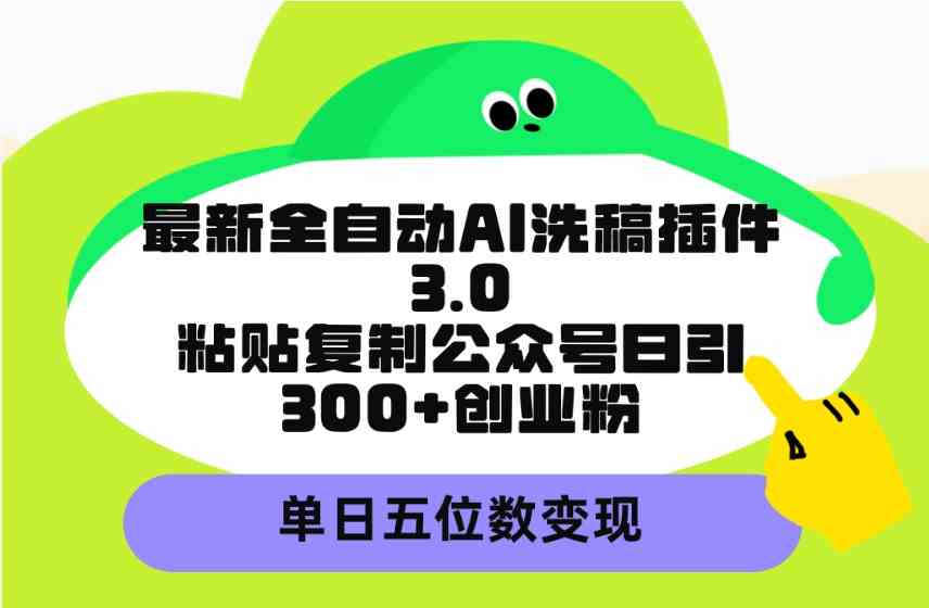 (9662期)最新全自动AI洗稿插件3.0,粘贴复制公众号日引300+创业粉,单日五位数变现-研习库