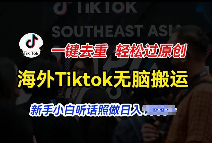 海外Tiktok短视频无脑搬运，一键去重轻松过原创，新手小白听话照做日入几张【揭秘】-研习库