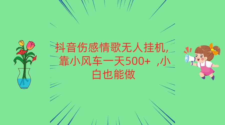 抖音伤感情歌无人挂机 靠小风车一天500+ 小白也能做-研习库