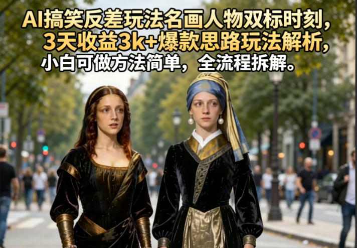 AI搞笑反差玩法名画人物双标时刻,3天收益3k+爆款思路玩法解析,小白可做方法简单,全流程拆解-研习库