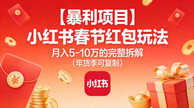 【暴利项目】小红书春节红包玩法月入5W的完整拆解（年货季可复制）-研习库