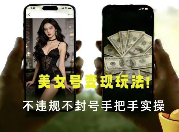 最新美女号变现玩法!不违规不封号,变现路径多,完整教程拆解!