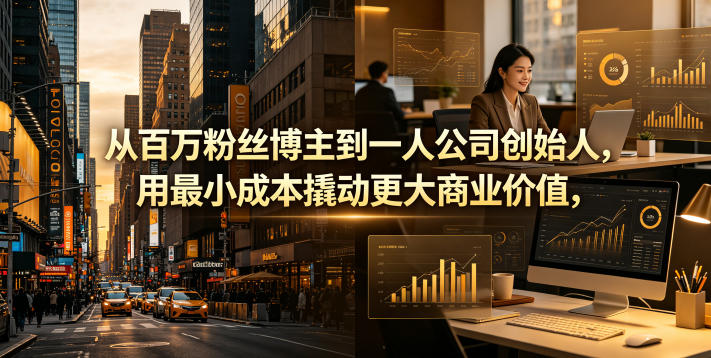 从百万粉丝博主到一人公司创始人，用最小成本撬动更大商业价值-研习库