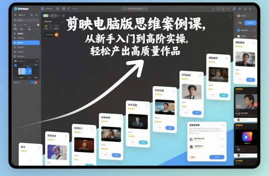 剪映电脑版思维案例课,从新手入门到高阶实操,轻松产出高质量作品-研习库