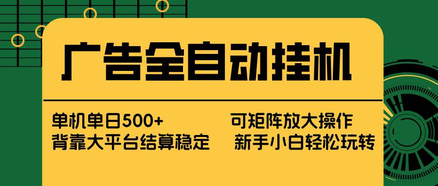 （17541期） 广告全自动挂机 单机单日500+ 矩阵放大 背靠大平台 绿色稳定 新手小白轻松玩转-研习库