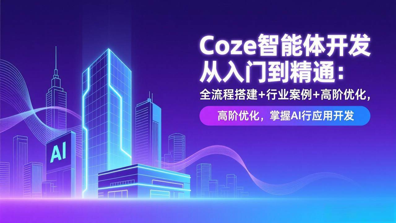 （17199期）Coze智能体开发从入门到精通：全流程搭建+行业案例+高阶优化，掌握AI应用开发-研习库