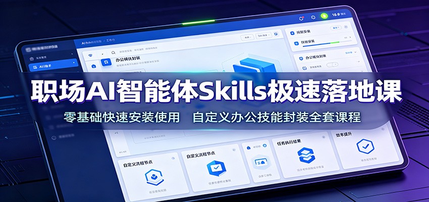 职场AI智能体Skills极速落地课:零基础快速安装使用,自定义办公技能封装全套课程-研习库