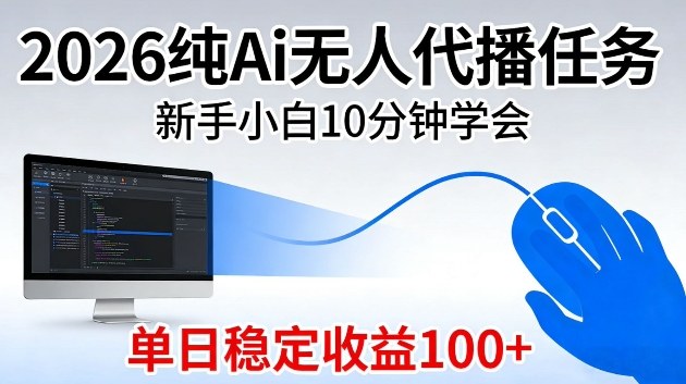 2026纯Ai无人代播任务，新手小白10分钟学会，单日稳定收益100+【揭秘】-研习库