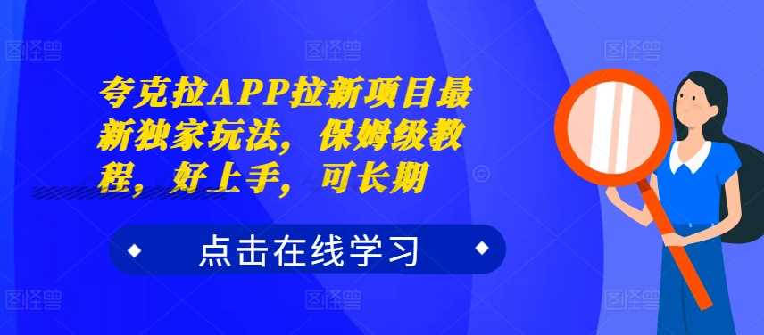 夸克拉APP拉新项目最新独家玩法,保姆级教程,好上手,可长期-研习库