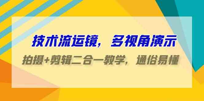 （9545期）技术流-运镜，多视角演示，拍摄+剪辑二合一教学，通俗易懂（70节课）-研习库