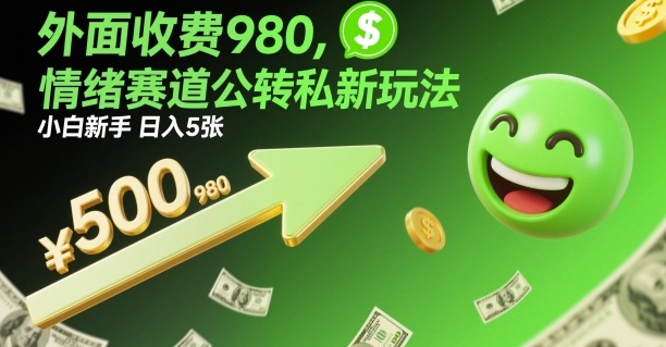 外面收费980,情绪赛道公转私新玩法,小白新手日入5张+-研习库