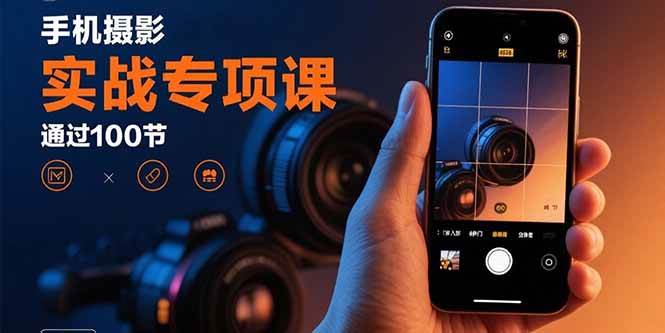 图片[1]-（15867期）手机摄影实战专项课：通过100节实操课程实现从入门到精通的技能进阶-研习库