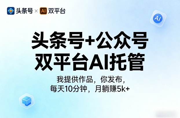 头条号+公众号双平台AI托管,我提供作品,你发布,每天10分钟,月躺賺5k+【揭秘】-研习库