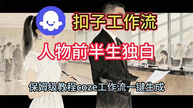 (16570期)用扣子工作流制作人物前半生独白视频教程-研习库