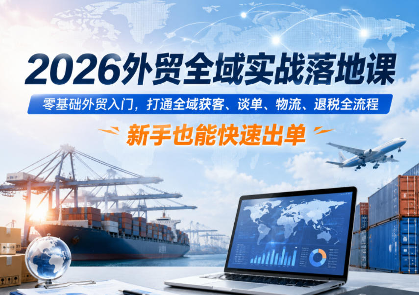 2026外贸全域实战落地课,零基础外贸入门,打通全域获客、谈单、物流、退税全流程,新手也能快速出单-研习库