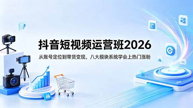 （18686期）抖音短视频运营班2026：从账号定位到带货变现，八大模块系统学会上热门涨粉-研习库