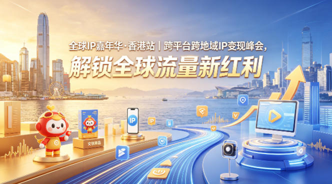 全球IP嘉年华·香港站｜跨平台跨地域IP变现峰会，解锁全球流量新红利-研习库