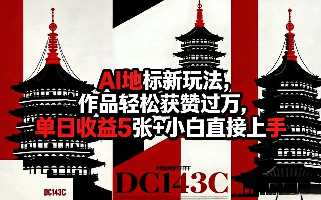 AI地标新玩法，作品轻松获赞过万，单日收益5张+小白直接上手-研习库