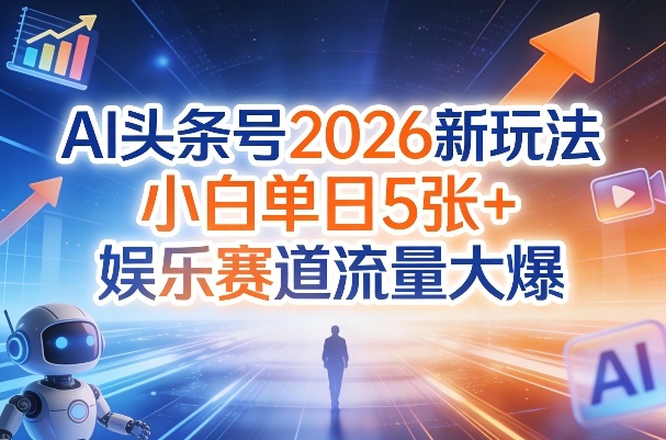 AI头条号2026新玩法，小白单日5张+，娱乐赛道流量大爆-研习库