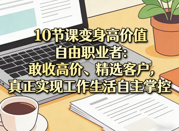 10节课变身高价值自由职业者:敢收高价、精选客户,真正实现工作生活自主掌控-研习库