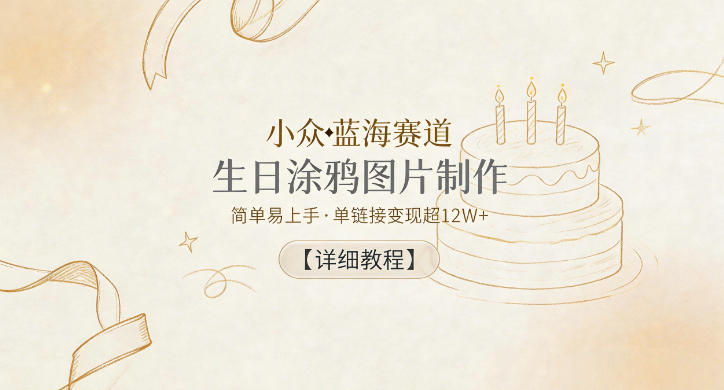 小众蓝海赛道，生日涂鸦图片制作，简单易上手，单链接变现超12W+【详细教程】-研习库